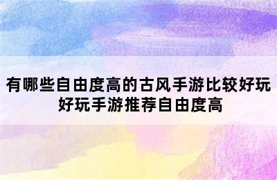 有哪些自由度高的古风手游比较好玩 好玩手游推荐自由度高